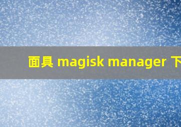 面具 magisk manager 下载